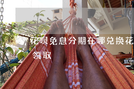 花呗免息分期在哪兑换(花呗分期免息券怎么领取)