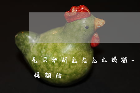 花呗分期免息怎么提额-花呗分期免息怎么提额的