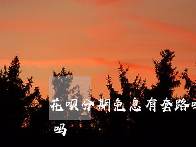 花呗分期免息有套路吗(花呗分期免息有风险吗)