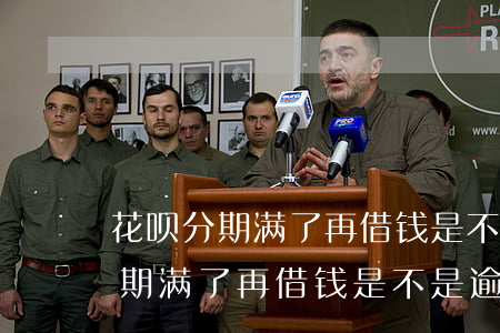花呗分期满了再借钱是不是逾期了-花呗分期满了再借钱是不是逾期了呢