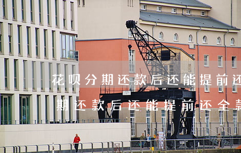 花呗分期还款后还能提前还全款吗-花呗分期还款后还能提前还全款吗