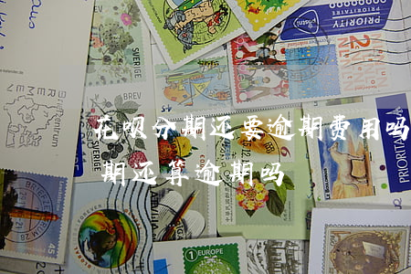 花呗分期还要逾期费用吗(支付宝花呗逾期分期还算逾期吗)