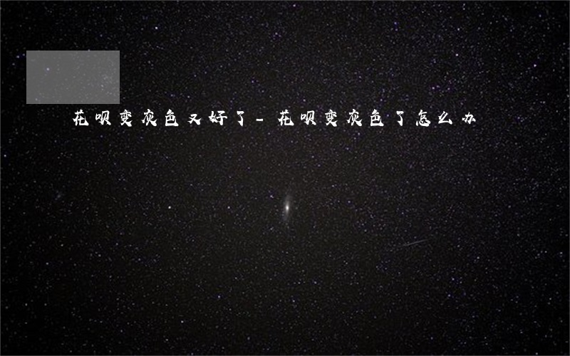 花呗变灰色又好了-花呗变灰色了怎么办