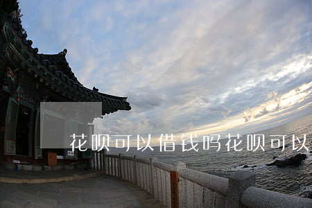 花呗可以借钱吗(花呗可以借钱吗)