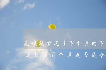 花呗提前还了下个月的,下月还出账单吗，提前还款后，下个月是否还会出账单？——关于花呗的疑问