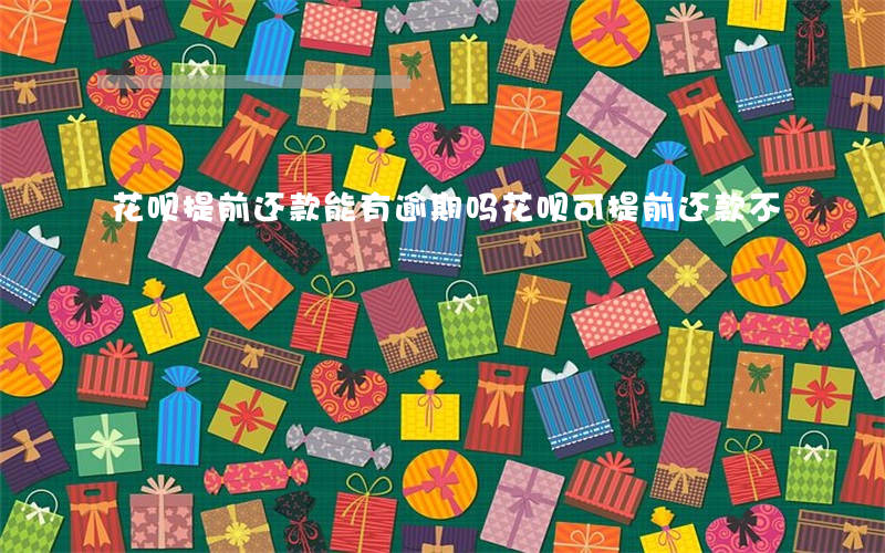 花呗提前还款能有逾期吗(花呗可提前还款不)
