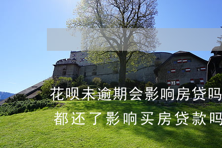 花呗未逾期会影响房贷吗(花呗有过逾期,但是都还了,影响买房贷款吗)