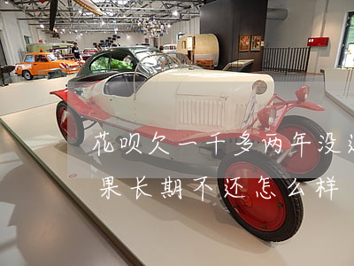 花呗欠一千多两年没还(花呗欠了两千块钱如果长期不还怎么样)