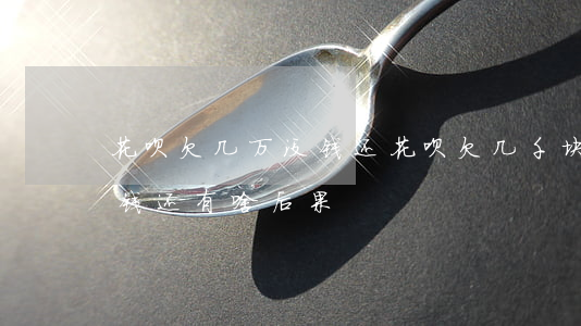 花呗欠几万没钱还(花呗欠几千块钱半年了没钱还有啥后果)