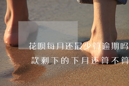 花呗每月还最少算逾期吗(花呗还完了最低还款剩下的下月还算不算逾期)