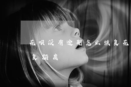 花呗没有逾期怎么恢复(花呗没有逾期怎么恢复额度)