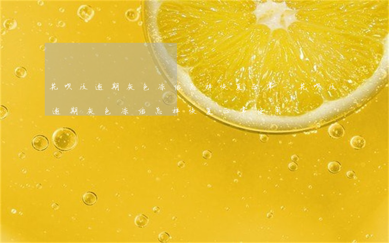 花呗没逾期灰色冻结怎样恢复正常-花呗没逾期灰色冻结怎样恢复正常使用