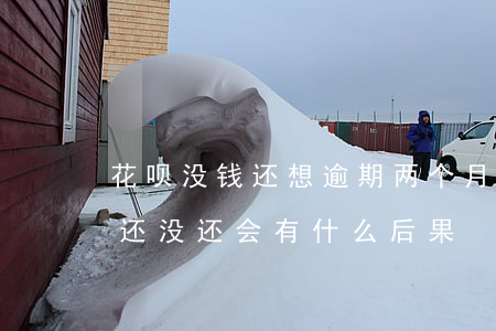 花呗没钱还想逾期两个月(花呗逾期三个月了还没还会有什么后果)
