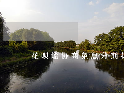 花呗能协商免息分期(花呗可以协商还款方式)