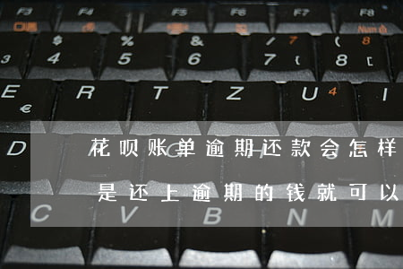 花呗账单逾期还款会怎样(花呗逾期的话是不是还上逾期的钱就可以了)