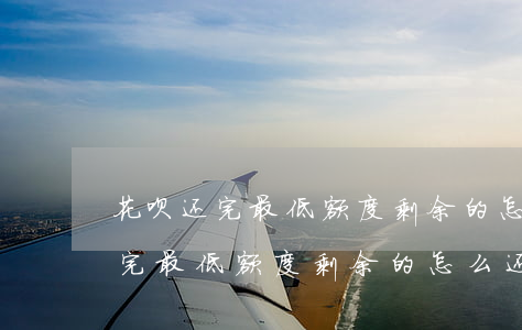 花呗还完最低额度剩余的怎么还款-花呗还完最低额度剩余的怎么还款啊