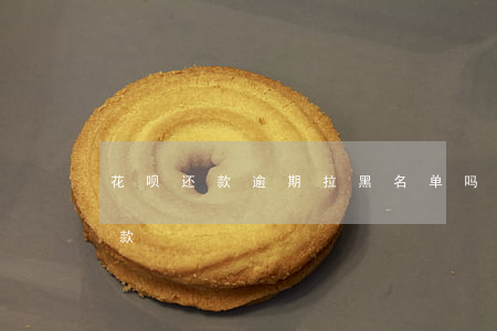 花呗还款逾期拉黑名单吗(花呗拉黑了怎么还款)