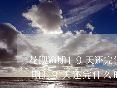 花呗逾期19天还完什么时候能用-花呗逾期19天还完什么时候能用啊