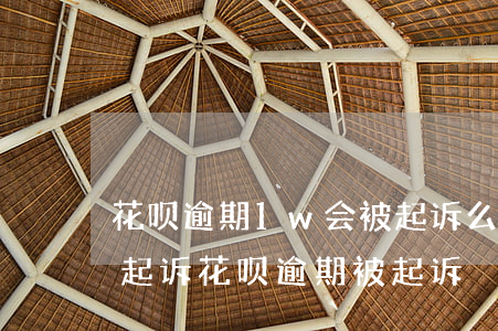 花呗逾期1w会被起诉么(花呗逾期多久会被起诉?花呗逾期被起诉)