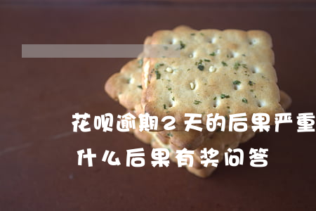 花呗逾期2天的后果严重(花呗逾期两天会有什么后果?,有奖问答)