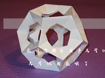 花呗逾期2月多久可以用(花呗逾期还完了,多久可以用花呗了)