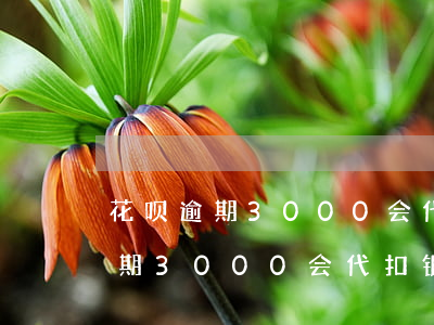 花呗逾期3000会代扣银行卡吗-花呗逾期3000会代扣银行卡吗安全吗