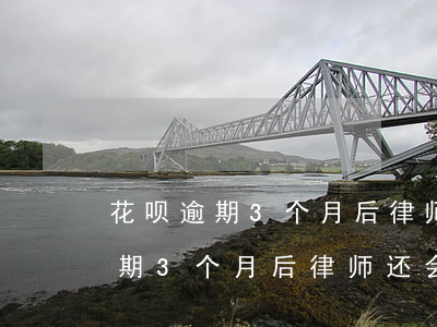 花呗逾期3个月后律师还会找到吗-花呗逾期3个月后律师还会找到吗是真的吗