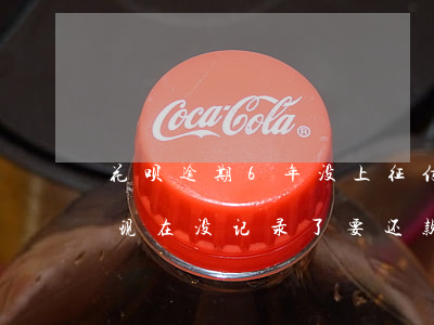 花呗逾期6年没上征信-花呗逾期好几年了,现在没记录了,要还款吗