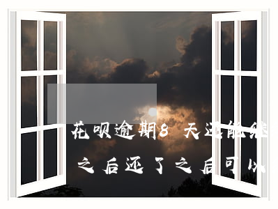 花呗逾期8天还能继续用(花呗逾期8天还了之后还了之后可以继续使用吗)
