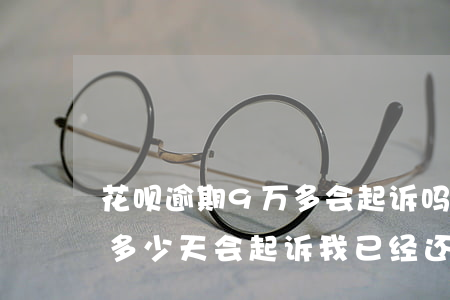 花呗逾期9万多会起诉吗-花呗几百块逾期多少天会起诉,我已经还了2000多