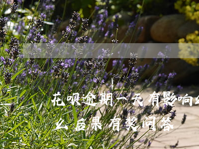 花呗逾期一天有影响么(花呗逾期几天会有什么后果?,有奖问答)