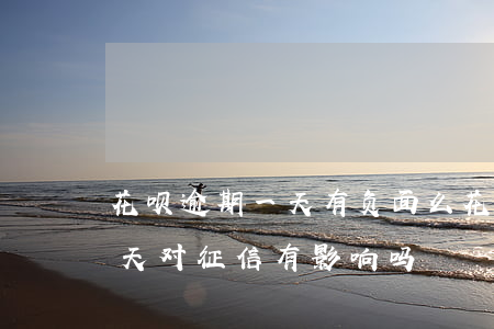 花呗逾期一天有负面么(花呗不小心逾期了1天,对征信有影响吗)