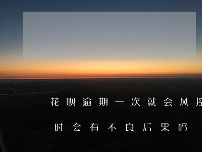 花呗逾期一次就会风控吗(花呗逾期了几个小时会有不良后果吗)