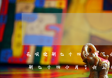 花呗逾期七千四个月了会上征信吗-花呗逾期七千四个月了会上征信吗知乎