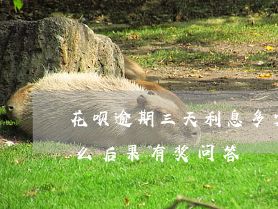 花呗逾期三天利息多少(花呗逾期3天会有什么后果?,有奖问答)