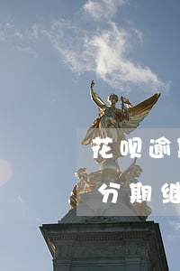 花呗逾期之后能分期吗(花呗逾期已还剩下的分期继续分期还可以吗)