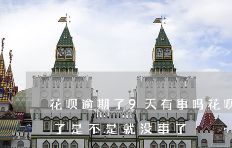 花呗逾期了9天有事吗(花呗逾期几天后还清了是不是就没事了)