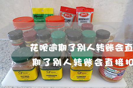 花呗逾期了别人转账会直接扣钱吗-花呗逾期了别人转账会直接扣钱吗安全吗