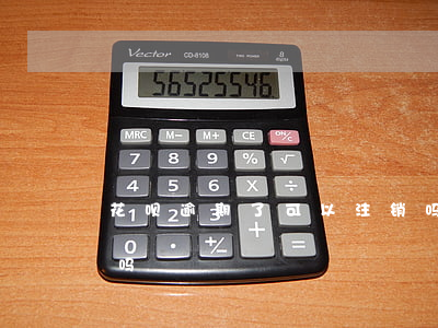 花呗逾期了可以注销吗（花呗逾期了可以注销吗）