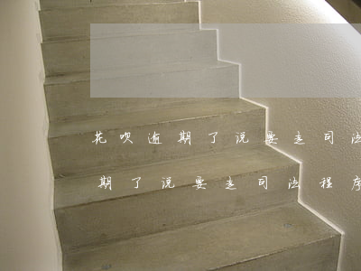 花呗逾期了说要走司法程序怎么办-花呗逾期了说要走司法程序怎么办呢