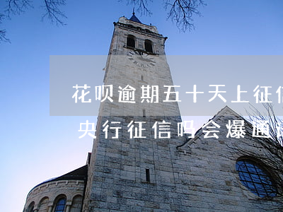 花呗逾期五十天上征信(花呗逾期十五天会上央行征信吗,会爆通讯录吗)