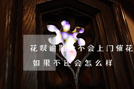 花呗逾期会不会上门催(花呗逾期打电话催还,如果不还会怎么样)