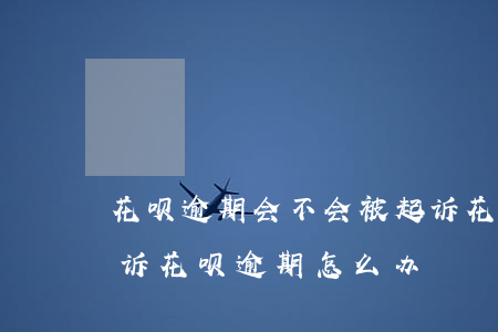 花呗逾期会不会被起诉(花呗逾期多久会被起诉?花呗逾期怎么办)