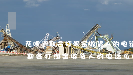 花呗逾期会打淘宝收货人的电话么-花呗逾期会打淘宝收货人的电话么吗