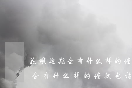 花呗逾期会有什么样的催款电话-花呗逾期会有什么样的催款电话呢