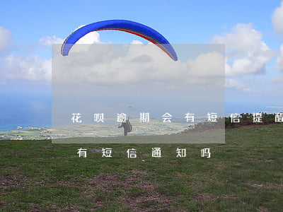花呗逾期会有短信提醒吗(花呗每个月还款会有短信通知吗)