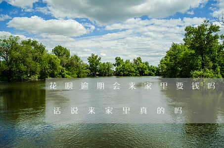 花呗逾期会来家里要钱吗(花呗欠款逾期打电话说来家里真的吗)