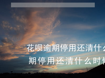 花呗逾期停用还清什么时候可以用-花呗逾期停用还清什么时候可以用