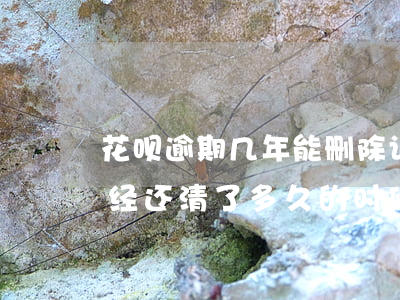 花呗逾期几年能删除记录(淘宝花呗逾期了已经还清了多久的时候不良记录才能消除)