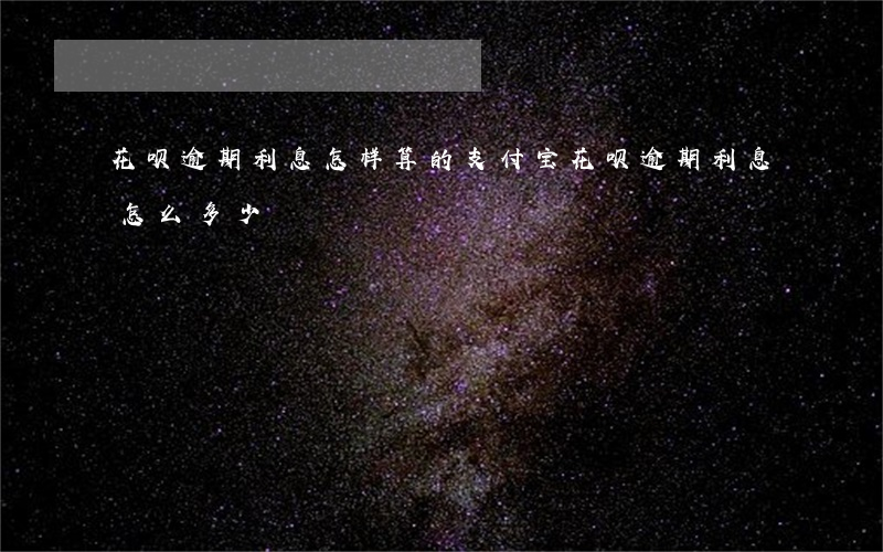 花呗逾期利息怎样算的(支付宝花呗逾期利息怎么多少)